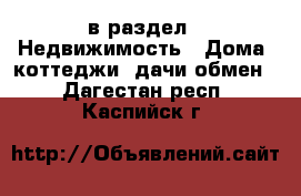  в раздел : Недвижимость » Дома, коттеджи, дачи обмен . Дагестан респ.,Каспийск г.